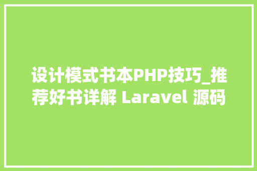 设计模式书本PHP技巧_推荐好书详解 Laravel 源码中优秀的设计模式