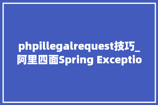 phpillegalrequest技巧_阿里四面Spring Exception的事理你精晓了吗