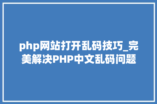php网站打开乱码技巧_完美解决PHP中文乱码问题
