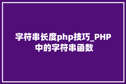 字符串长度php技巧_PHP 中的字符串函数