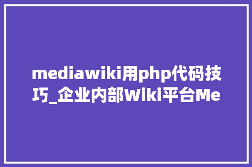mediawiki用php代码技巧_企业内部Wiki平台MediaWiki是怎么搭建的