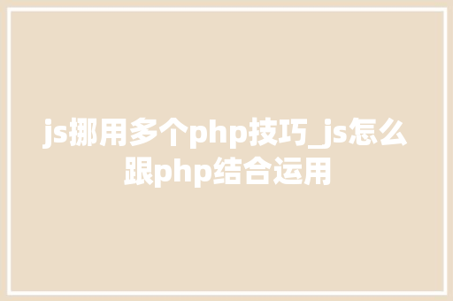 js挪用多个php技巧_js怎么跟php结合运用