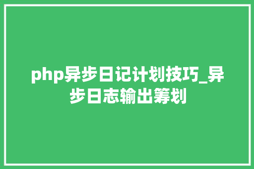 php异步日记计划技巧_异步日志输出筹划 php异步日记计划技巧_异步日志输出筹划 网站建设