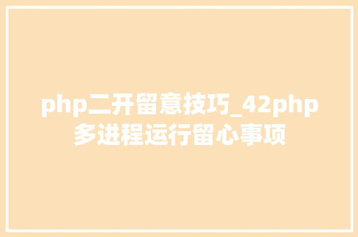 php二开留意技巧_42php多进程运行留心事项