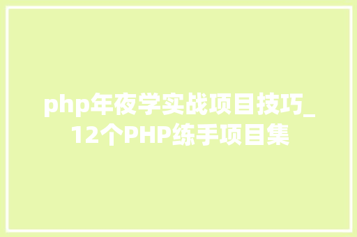 php年夜学实战项目技巧_12个PHP练手项目集