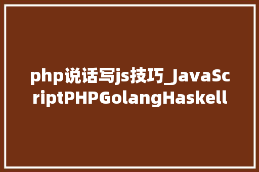 php说话写js技巧_JavaScriptPHPGolangHaskellElixir哪个才是最佳编程措辞