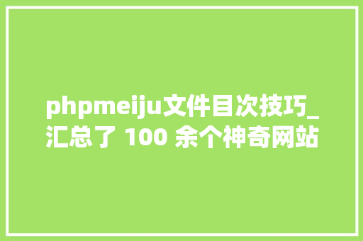 phpmeiju文件目次技巧_汇总了 100 余个神奇网站推荐给轨范员