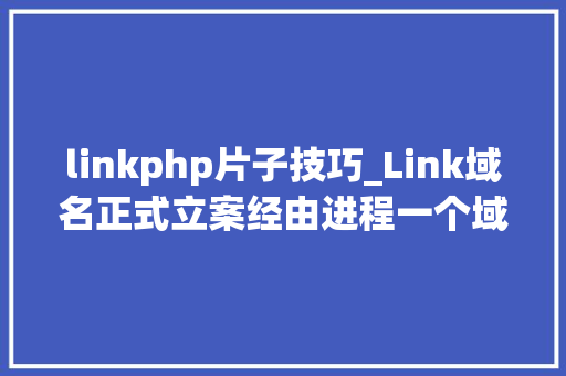 linkphp片子技巧_Link域名正式立案经由进程一个域名联通世界