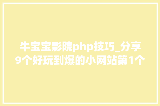 牛宝宝影院php技巧_分享9个好玩到爆的小网站第1个知足你窃视的私欲