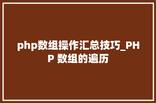 php数组操作汇总技巧_PHP 数组的遍历
