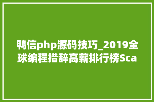 鸭信php源码技巧_2019全球编程措辞高薪排行榜ScalaGo轻松达百万年薪