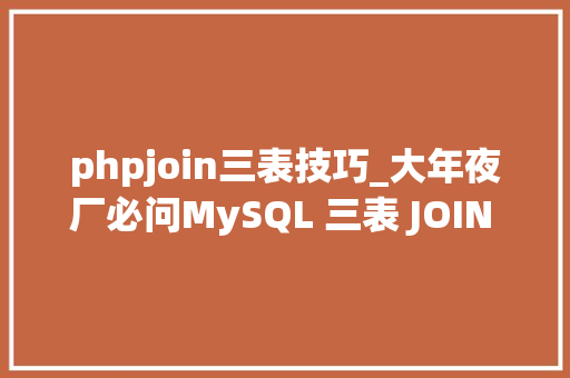 phpjoin三表技巧_大年夜厂必问MySQL 三表 JOIN 操作的解析与机能优化效率又若何
