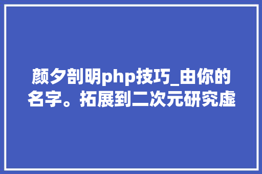 颜夕剖明php技巧_由你的名字。拓展到二次元研究虚拟歌姬参上