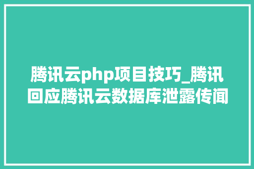 腾讯云php项目技巧_腾讯回应腾讯云数据库泄露传闻特斯拉将推出13万元刹车套件PHP 810正式宣告  极客头条