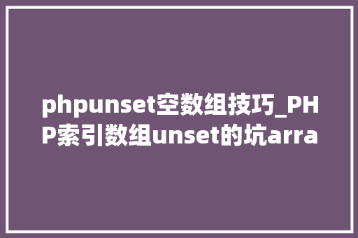 phpunset空数组技巧_PHP索引数组unset的坑array_values解决筹划