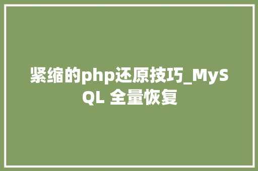 紧缩的php还原技巧_MySQL 全量恢复