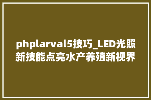phplarval5技巧_LED光照新技能点亮水产养殖新视界