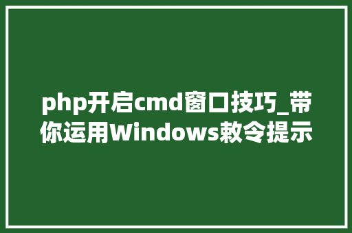 php开启cmd窗口技巧_带你运用Windows敕令提示符CMD窗口运行你的第一个轨范