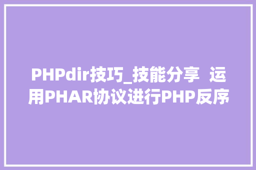 PHPdir技巧_技能分享  运用PHAR协议进行PHP反序列化进击