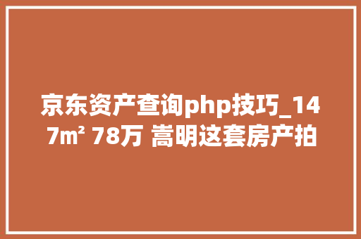 京东资产查询php技巧_147㎡ 78万 嵩明这套房产拍卖 速看