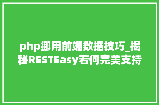php挪用前端数据技巧_揭秘RESTEasy若何完美支持JAVA 微做事中的多种数据格式