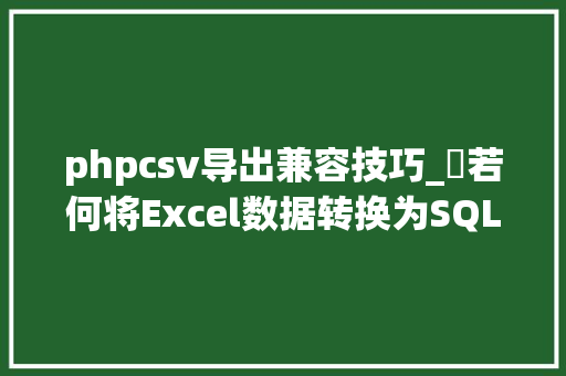 phpcsv导出兼容技巧_​若何将Excel数据转换为SQL Server兼容的CSV文件实用指南
