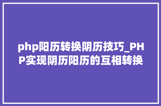 php阳历转换阴历技巧_PHP实现阴历阳历的互相转换支持19002100年