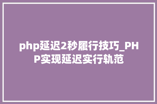 php延迟2秒履行技巧_PHP实现延迟实行轨范