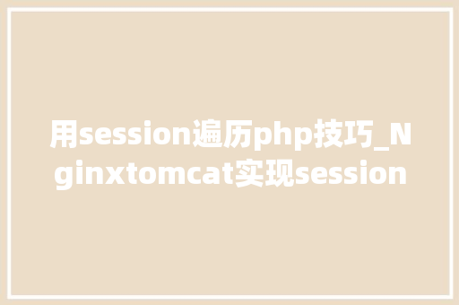 用session遍历php技巧_Nginxtomcat实现session共享