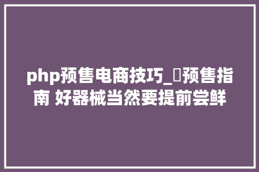 php预售电商技巧_​预售指南 好器械当然要提前尝鲜