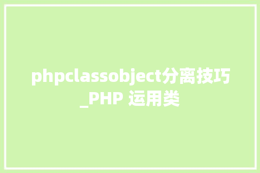 phpclassobject分离技巧_PHP 运用类