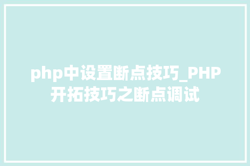 php中设置断点技巧_PHP开拓技巧之断点调试