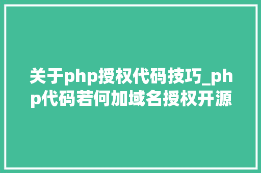 关于php授权代码技巧_php代码若何加域名授权开源php项目若何保护版权 商业授权