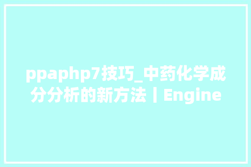 ppaphp7技巧_中药化学成分分析的新方法丨Engineering