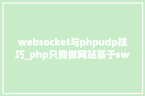 websocket与phpudp技巧_php只能做网站基于swoolewebsocket开拓双向通信应用