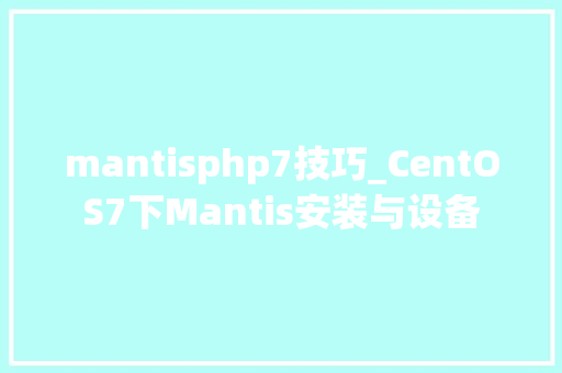 mantisphp7技巧_CentOS7下Mantis安装与设备