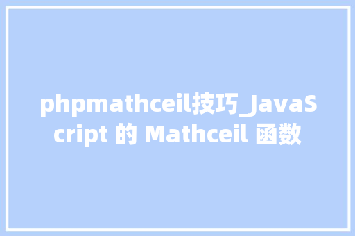 phpmathceil技巧_JavaScript 的 Mathceil 函数