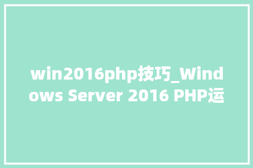 win2016php技巧_Windows Server 2016 PHP运行情形安装设备