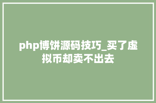 php博饼源码技巧_买了虚拟币却卖不出去