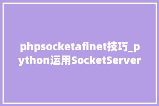 phpsocketafinet技巧_python运用SocketServer实现收集做事器