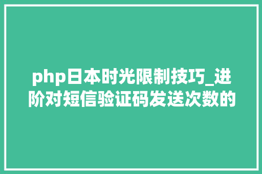 php日本时光限制技巧_进阶对短信验证码发送次数的限制你用PHP是若何实现的。