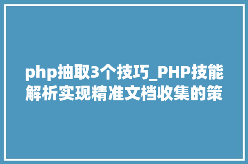 php抽取3个技巧_PHP技能解析实现精准文档收集的策略与实践
