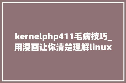 kernelphp411毛病技巧_用漫画让你清楚理解linux内核看懂了么