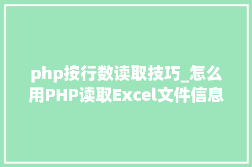 php按行数读取技巧_怎么用PHP读取Excel文件信息及内容图文教程