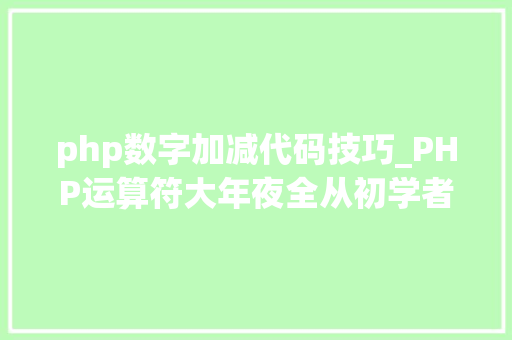 php数字加减代码技巧_PHP运算符大年夜全从初学者到高手的必备指南附示例代码