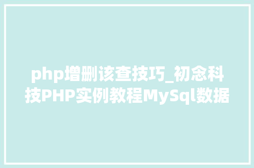 php增删该查技巧_初念科技PHP实例教程MySql数据库增删改查