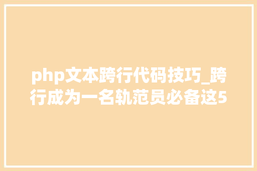php文本跨行代码技巧_跨行成为一名轨范员必备这5步从轨范员到工程师