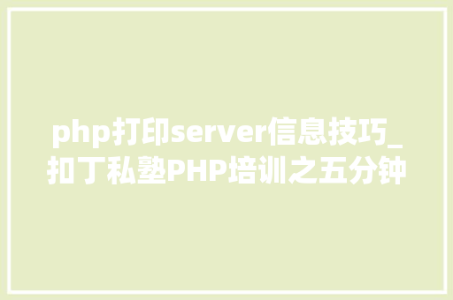 php打印server信息技巧_扣丁私塾PHP培训之五分钟教你编写一个实时弹幕网站