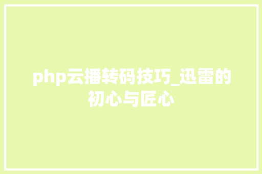 php云播转码技巧_迅雷的初心与匠心