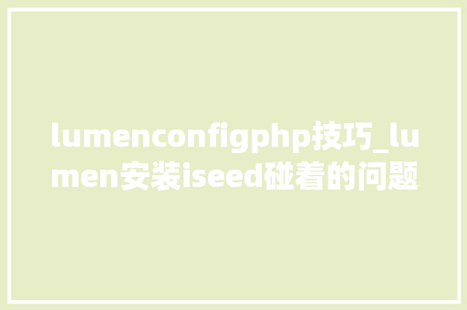 lumenconfigphp技巧_lumen安装iseed碰着的问题